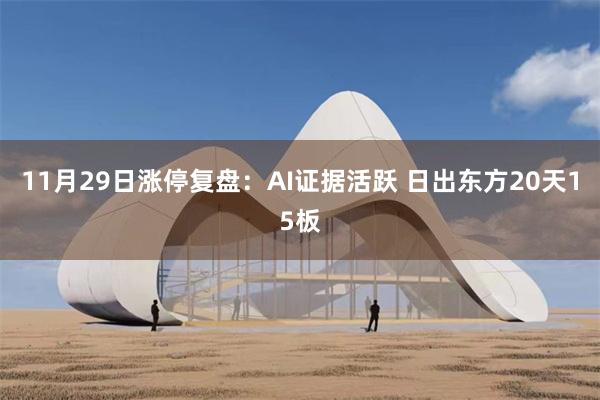 11月29日涨停复盘:AI证据活跃 日出东方20天15板