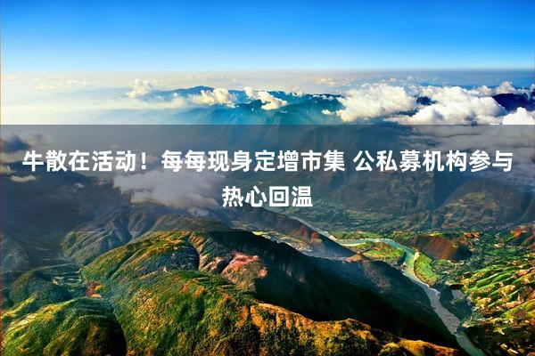 牛散在活动！每每现身定增市集 公私募机构参与热心回温