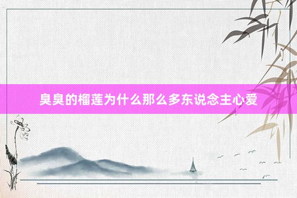 臭臭的榴莲为什么那么多东说念主心爱