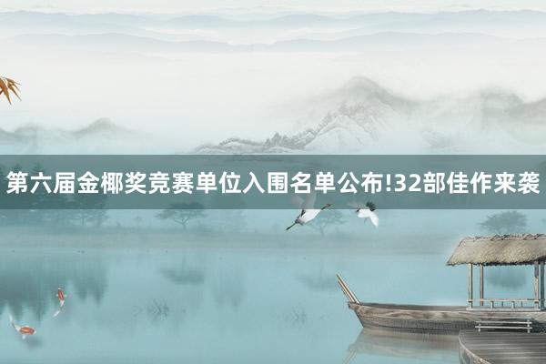 第六届金椰奖竞赛单位入围名单公布!32部佳作来袭