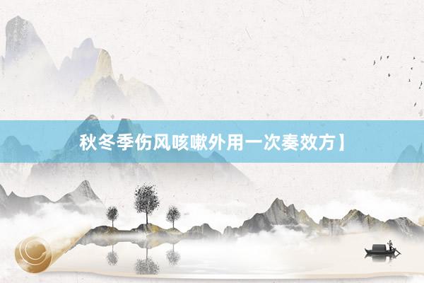 秋冬季伤风咳嗽外用一次奏效方】